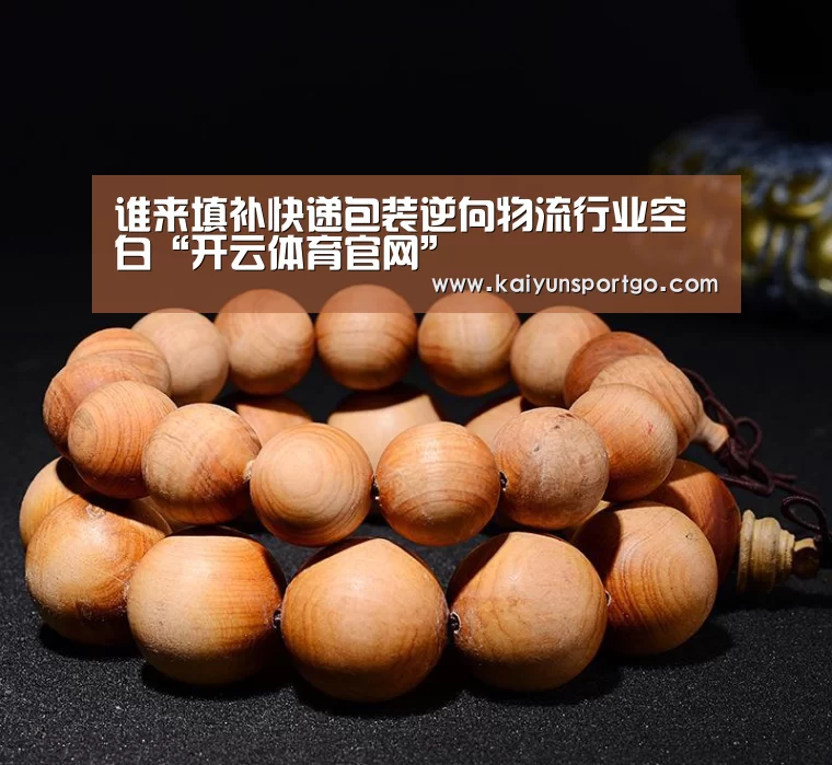 谁来填补快递包装逆向物流行业空白“开云体育官网”(图2) 开云足球直播