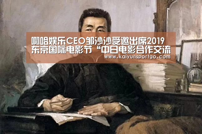 啊哈娱乐CEO邹沙沙受邀出席2019东京国际电影节“中日电影合作交流”活动:开云(图1) 开云足球直播