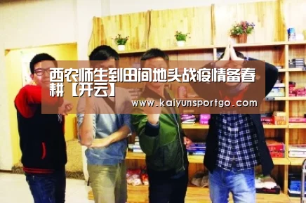 西农师生到田间地头战疫情备春耕【开云】(图2) 开云