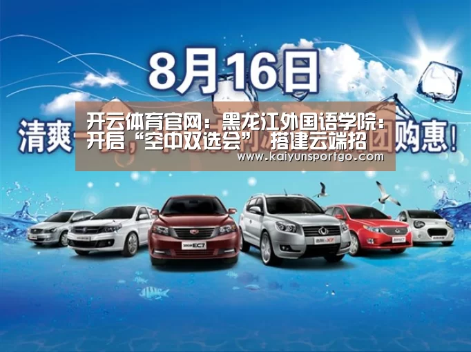 开云体育官网:黑龙江外国语学院:开启“空中双选会” 搭建云端招聘现场 3月5日举行 公益开放(图2) 开云