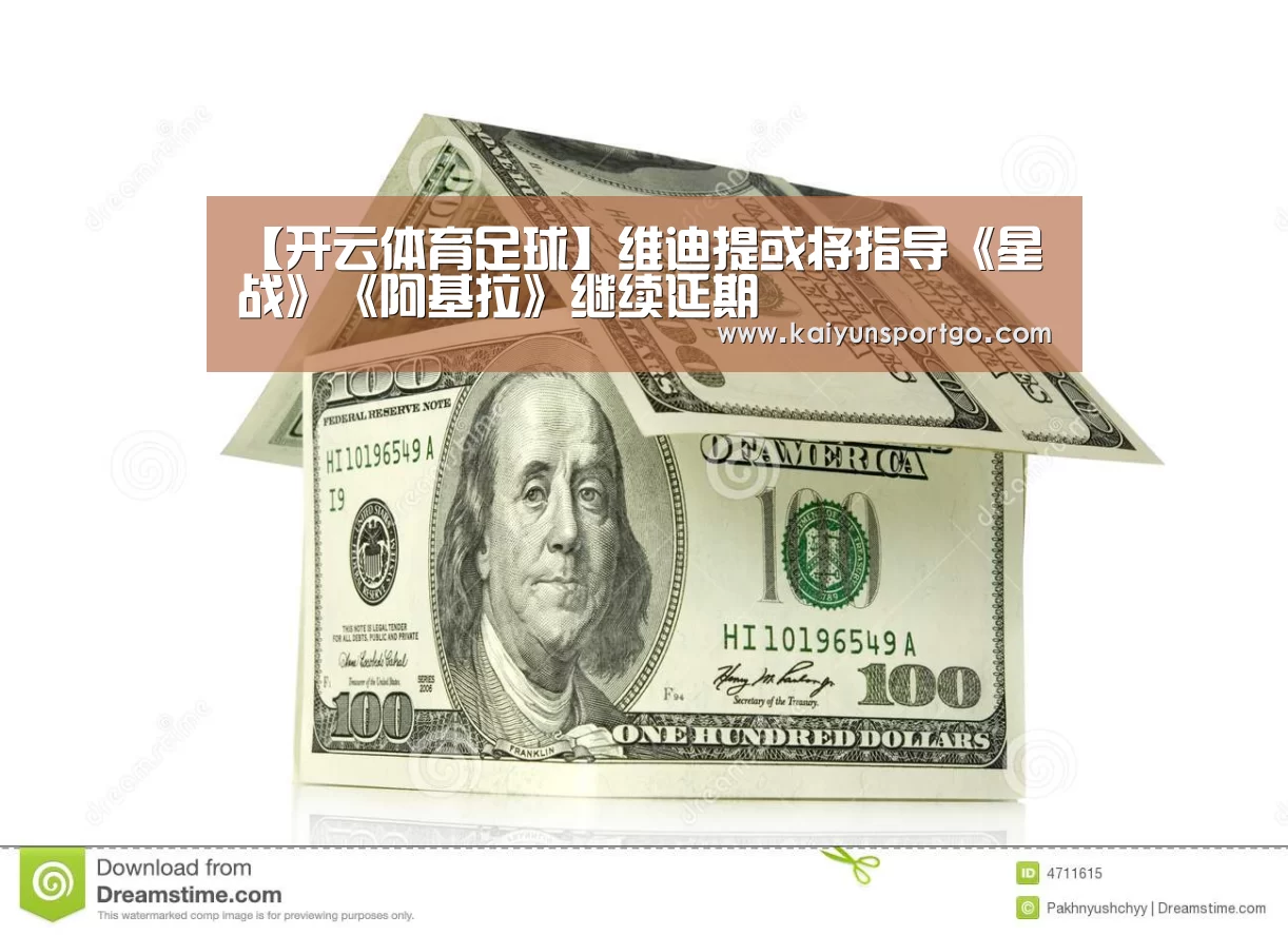 【开云体育足球】维迪提或将指导《星战》《阿基拉》继续延期(图1) 开云足球直播