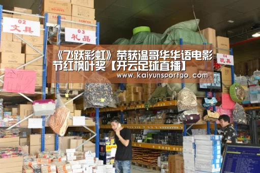 《飞跃彩虹》荣获温哥华华语电影节红枫叶奖【开云足球直播】(图3) 开云体育足球
