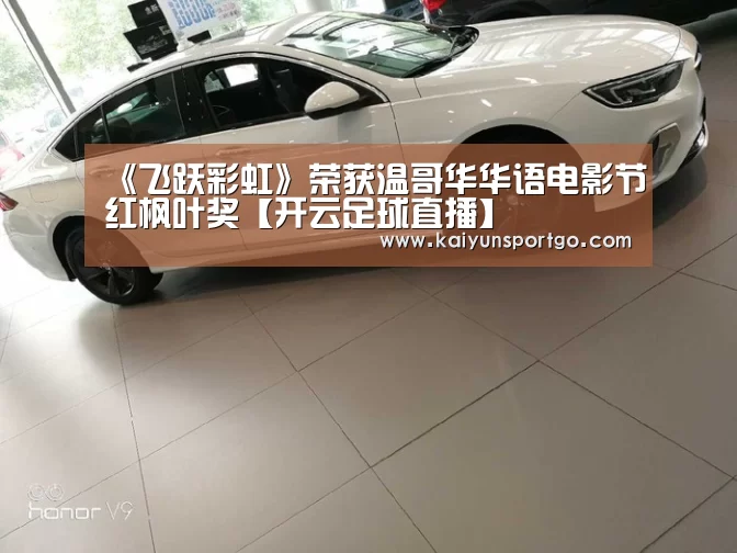 《飞跃彩虹》荣获温哥华华语电影节红枫叶奖【开云足球直播】(图2) 开云体育官网