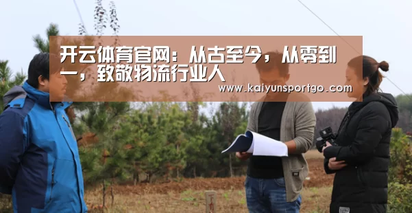 开云体育官网:从古至今,从零到一,致敬物流行业人(图2) 开云足球直播