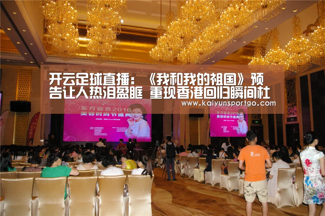 开云足球直播:《我和我的祖国》预告让人热泪盈眶 重现香港回归瞬间杜江朱一龙升国旗(图1) 开云体育足球