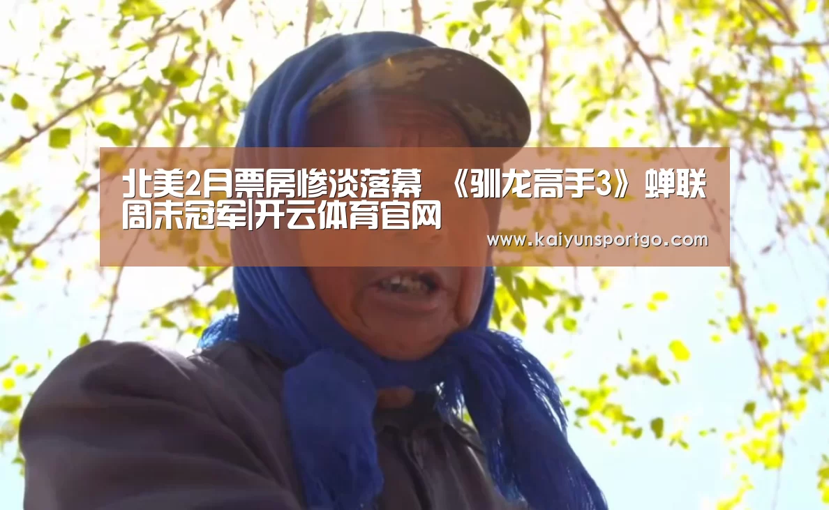 北美2月票房惨淡落幕 《驯龙高手3》蝉联周末冠军|开云体育官网(图3) 开云体育足球