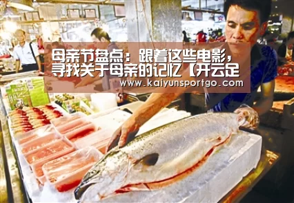 母亲节盘点:跟着这些电影,寻找关于母亲的记忆【开云足球直播】(图1) 开云体育官网
