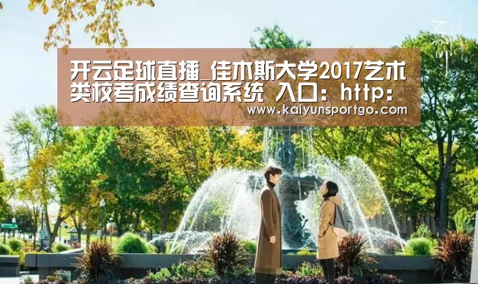 开云足球直播_佳木斯大学2017艺术类校考成绩查询系统 入口:http://112.101.94.28:8089/search/ys2(图1) 开云体育足球