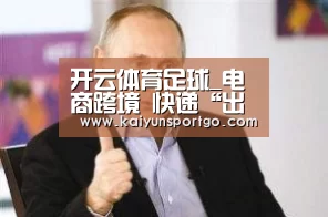 开云体育足球_电商跨境 快递“出海”(图2) 开云体育官网
