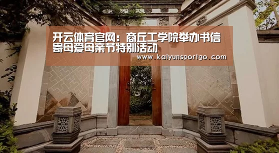 开云体育官网:商丘工学院举办书信寄母爱母亲节特别活动(图1) 开云体育官网